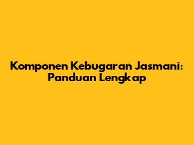 Komponen Kebugaran Jasmani: Panduan Lengkap