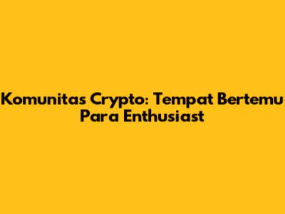 Komunitas Crypto: Tempat Bertemu Para Enthusiast