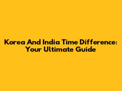 Korea And India Time Difference: Your Ultimate Guide