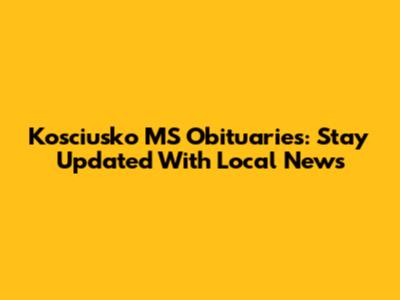 Kosciusko MS Obituaries: Stay Updated With Local News
