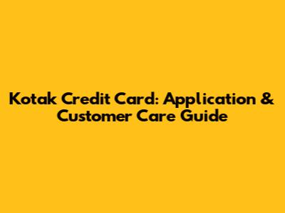 Kotak Credit Card: Application & Customer Care Guide