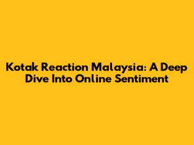 Kotak Reaction Malaysia: A Deep Dive Into Online Sentiment