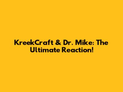 KreekCraft & Dr. Mike: The Ultimate Reaction!