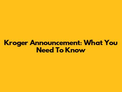 Kroger Announcement: What You Need To Know