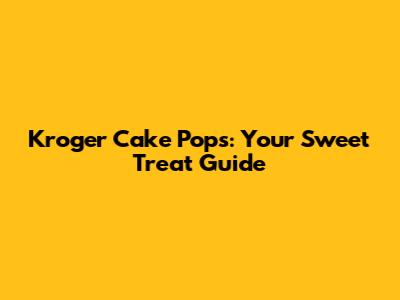 Kroger Cake Pops: Your Sweet Treat Guide