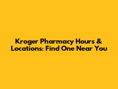 Kroger Pharmacy Hours & Locations: Find One Near You
