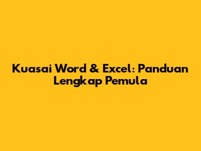 Kuasai Word & Excel: Panduan Lengkap Pemula