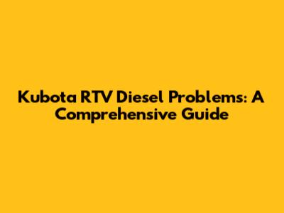 Kubota RTV Diesel Problems: A Comprehensive Guide