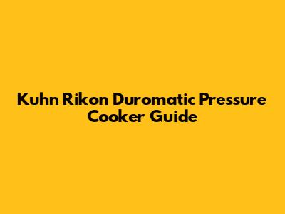 Kuhn Rikon Duromatic Pressure Cooker Guide