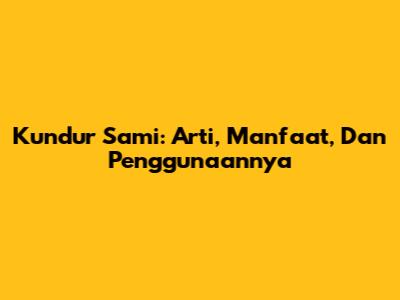 Kundur Sami: Arti, Manfaat, Dan Penggunaannya