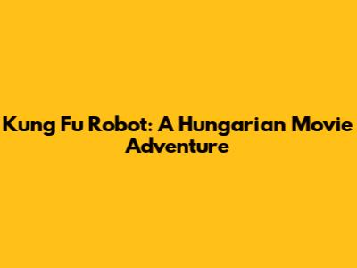 Kung Fu Robot: A Hungarian Movie Adventure