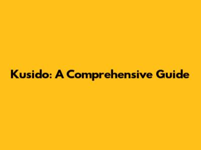 Kusido: A Comprehensive Guide