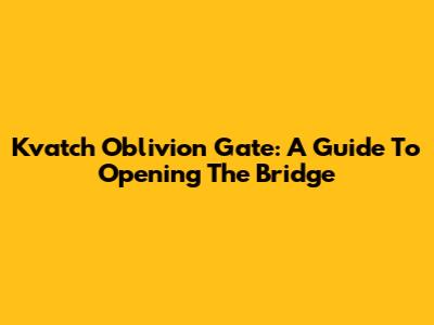 Kvatch Oblivion Gate: A Guide To Opening The Bridge