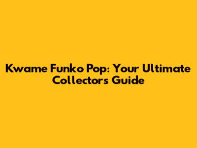Kwame Funko Pop: Your Ultimate Collector's Guide