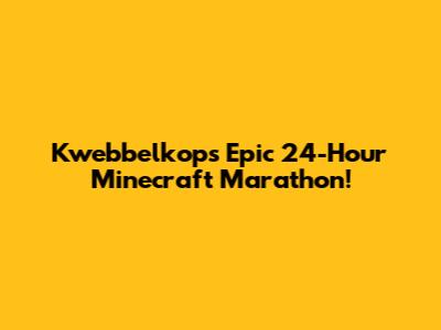 Kwebbelkop's Epic 24-Hour Minecraft Marathon!