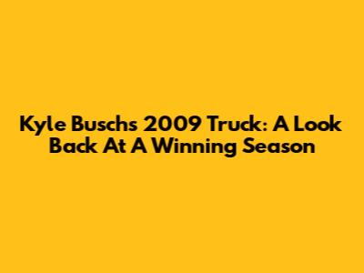 Kyle Busch's 2009 Truck: A Look Back At A Winning Season