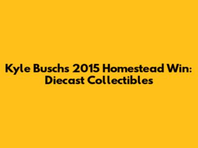 Kyle Busch's 2015 Homestead Win: Diecast Collectibles