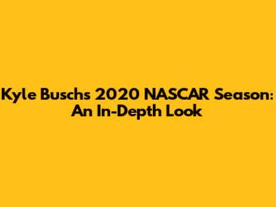Kyle Busch's 2020 NASCAR Season: An In-Depth Look