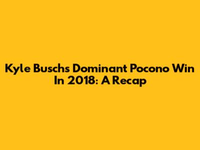 Kyle Busch's Dominant Pocono Win In 2018: A Recap