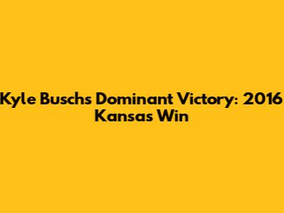 Kyle Busch's Dominant Victory: 2016 Kansas Win