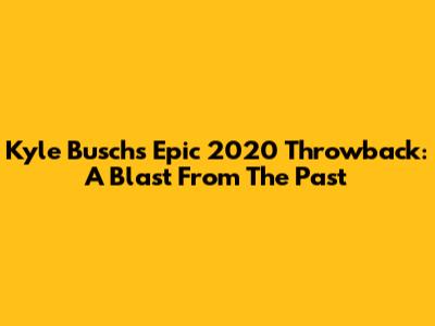 Kyle Busch's Epic 2020 Throwback: A Blast From The Past