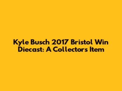 Kyle Busch 2017 Bristol Win Diecast: A Collector's Item