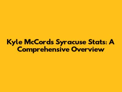 Kyle McCord's Syracuse Stats: A Comprehensive Overview