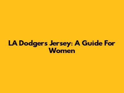 LA Dodgers Jersey: A Guide For Women