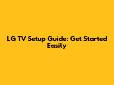 LG TV Setup Guide: Get Started Easily