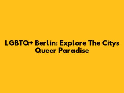 LGBTQ+ Berlin: Explore The City's Queer Paradise