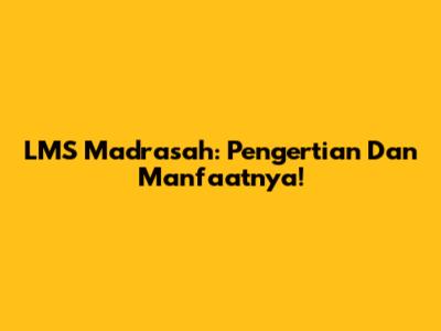 LMS Madrasah: Pengertian Dan Manfaatnya!
