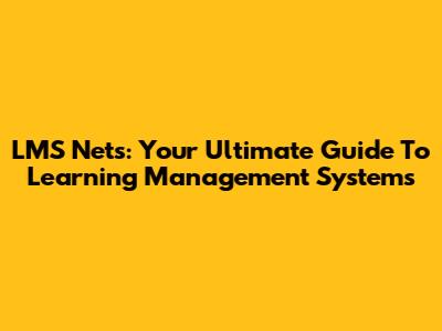 LMS Nets: Your Ultimate Guide To Learning Management Systems