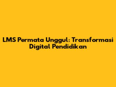 LMS Permata Unggul: Transformasi Digital Pendidikan