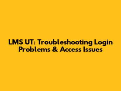 LMS UT: Troubleshooting Login Problems & Access Issues