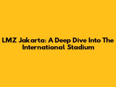 LMZ Jakarta: A Deep Dive Into The International Stadium