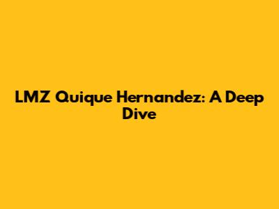LMZ Quique Hernandez: A Deep Dive