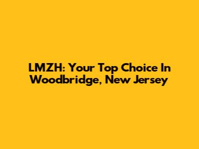 LMZH: Your Top Choice In Woodbridge, New Jersey