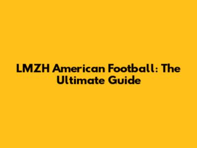 LMZH American Football: The Ultimate Guide