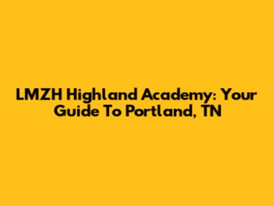 LMZH Highland Academy: Your Guide To Portland, TN