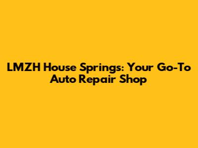 LMZH House Springs: Your Go-To Auto Repair Shop