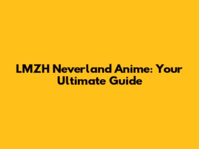 LMZH Neverland Anime: Your Ultimate Guide