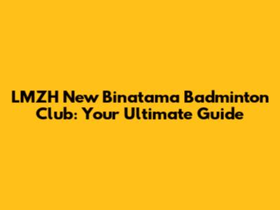 LMZH New Binatama Badminton Club: Your Ultimate Guide
