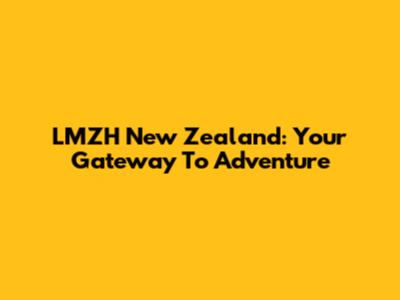 LMZH New Zealand: Your Gateway To Adventure