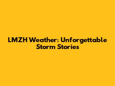 LMZH Weather: Unforgettable Storm Stories