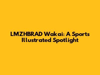 LMZHBRAD Wakai: A Sports Illustrated Spotlight