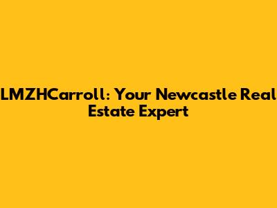 LMZHCarroll: Your Newcastle Real Estate Expert