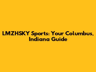 LMZHSKY Sports: Your Columbus, Indiana Guide