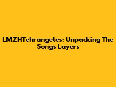 LMZHTehrangeles: Unpacking The Song's Layers