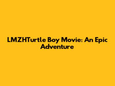 LMZHTurtle Boy Movie: An Epic Adventure