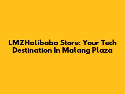 LMZHalibaba Store: Your Tech Destination In Malang Plaza